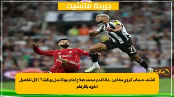 كشف حساب كروي مفاجئ.. ماذا قدم محمد صلاح أمام نيوكاسل يونايتد؟ كل تفاصيل أدائه بالأرقام 1